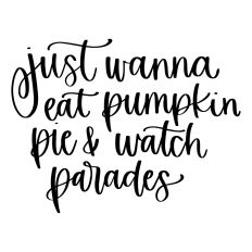 Just Wanna Eat Pumpkin Pie and Watch Parades