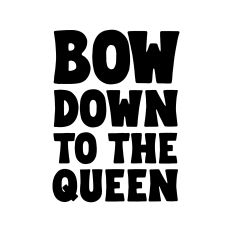 Bow down to the queen