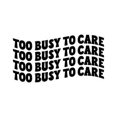 Too busy to care