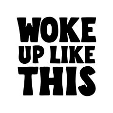 Woke up like this