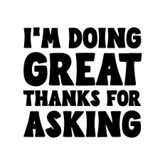 I'm doing great thanks for asking