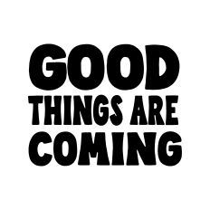 Good things are coming