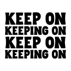 Keep on keeping on