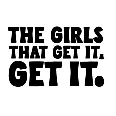 The girls that get it, get it