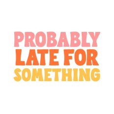 Probably late for something, mom quote