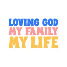 Loving god my family my life