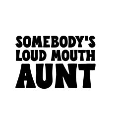 Somebody's Loud mouth Aunt