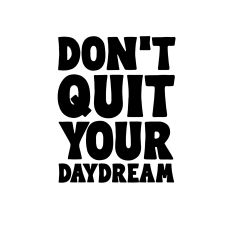 Don't quit your daydream