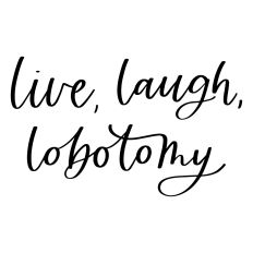 Live, Laugh, Lobotomy