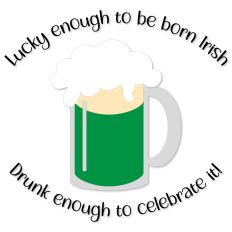 Lucky Enough to Be Born Irish, Drunk Enough to Celebrate It
