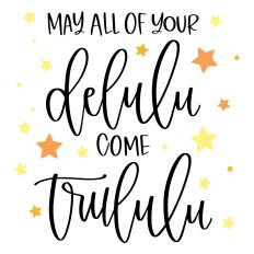 May All Of Your Delulu Come Trululu