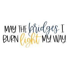 May the Bridges I Burn Light My Way