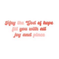 May the God of hope fill you with all joy and place