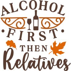 Alcohol First Then Relatives
