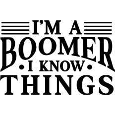 I'm A Boomer I Know Things 