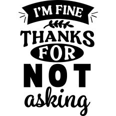 I'm Fine Thanks For Not Asking