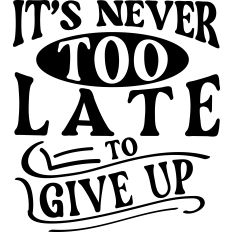 Never Too Late To Give Up
