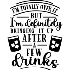 Over It But Bringing Up After Drinks