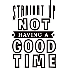 Straight Up Not Having Good Time