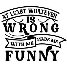 Whatever wrong made me funny