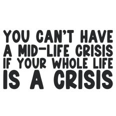 You Can't Have a Mid-Life Crisis If Your Whole Life is a Crisis Quote