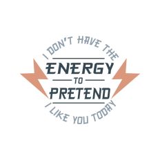 I don't have the Evergy to Pretend-Sarcastic quote