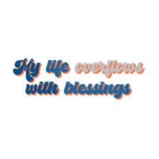 My life overflows with blessings