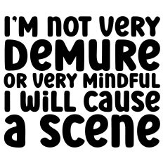 I'm Not Very Demure Or Very Mindful I will Cause a Scene Quote