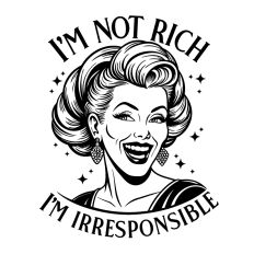 I'm not rich I'm irresponsible 