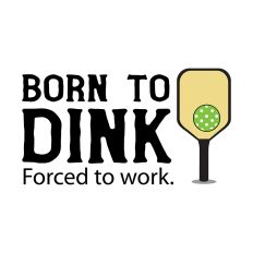 Pickleball Born to DINK 1