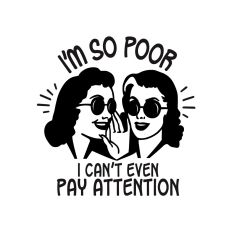 I'm so poor I can't even pay attention