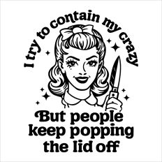 I try to contain my crazy but people keep popping the lid off 