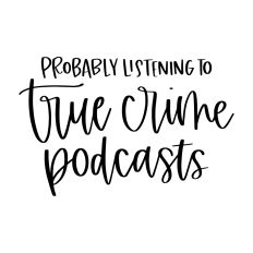 Probably Listening to True Crime Podcasts
