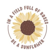 In a Field Full of Roses Be A Sunflower