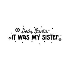 Dear Santa It Was My Sister Christmas Snowflake Quote