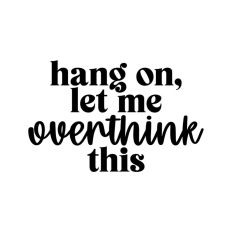 Hang On Let Me Overthink This Quote Words Funny