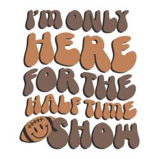 I'm Only Here For The Half Time Show Football Big Game Sunday