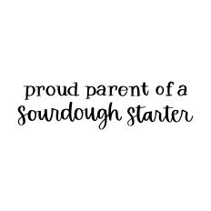 Proud Parent of a Sourdough Starter