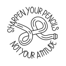 Sharpen Your Pencils Not Your Attitude