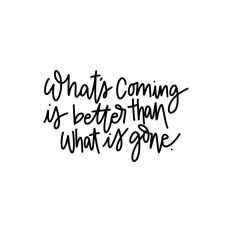 What's Coming Is Better Than What Is Gone