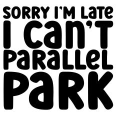 Sorry I'm Late I Can't Parallel Park Quote