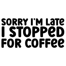 Sorry I'm Late I Stopped For Coffee Quote