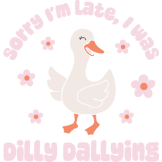 Sorry I'm Late I Was Dilly Dallying Silly Goose