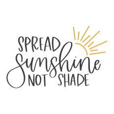 Spread Sunshine Not Shade