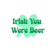Irish You Were Beer – Funny St. Patrick’s Day Cut File 