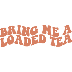 Bring Me A Loaded Tea