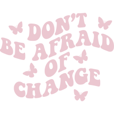 Don't Be Afraid Of Change