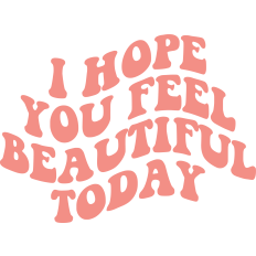 I Hope You Feel Beautiful Today