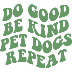 Do Good, Be Kind, Pet Dogs, Repeat