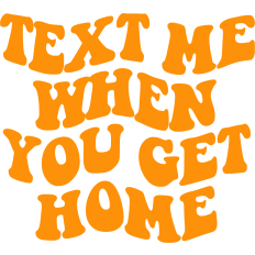 Text Me When You Get Home